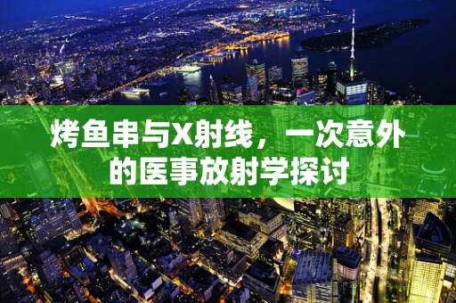 烤鱼串与X射线，一次意外的医事放射学探讨