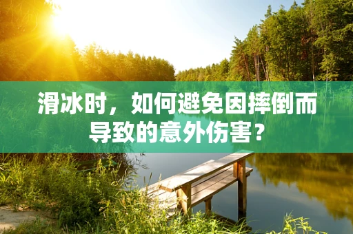 滑冰时，如何避免因摔倒而导致的意外伤害？