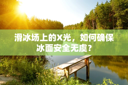 滑冰场上的X光，如何确保冰面安全无虞？