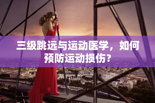 三级跳远与运动医学，如何预防运动损伤？