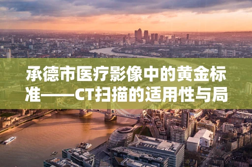 承德市医疗影像中的黄金标准——CT扫描的适用性与局限？