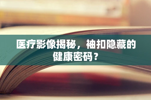 医疗影像揭秘，袖扣隐藏的健康密码？