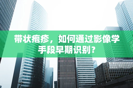 带状疱疹，如何通过影像学手段早期识别？