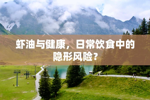 虾油与健康，日常饮食中的隐形风险？