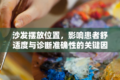 沙发摆放位置，影响患者舒适度与诊断准确性的关键因素？