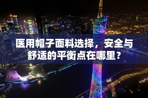医用帽子面料选择，安全与舒适的平衡点在哪里？