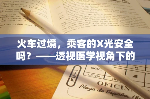火车过境，乘客的X光安全吗？——透视医学视角下的铁路安全与辐射防护