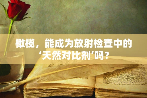 橄榄，能成为放射检查中的‘天然对比剂’吗？