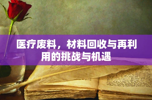医疗废料，材料回收与再利用的挑战与机遇