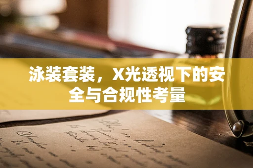 泳装套装，X光透视下的安全与合规性考量
