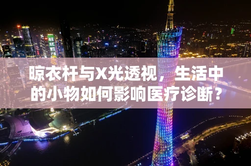 晾衣杆与X光透视，生活中的小物如何影响医疗诊断？