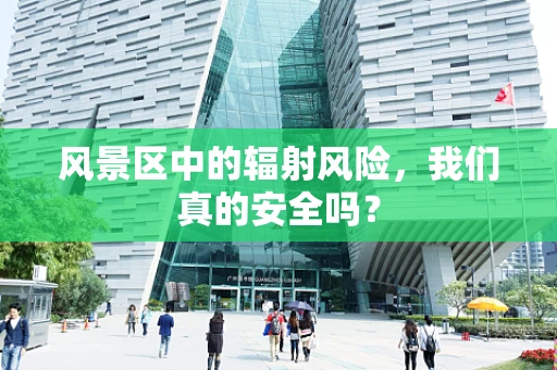 风景区中的辐射风险，我们真的安全吗？