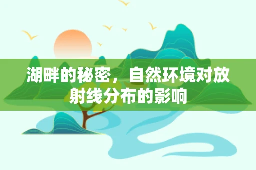 湖畔的秘密，自然环境对放射线分布的影响
