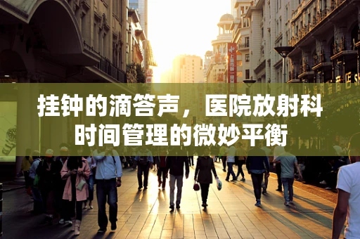挂钟的滴答声，医院放射科时间管理的微妙平衡