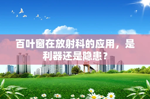 百叶窗在放射科的应用，是利器还是隐患？