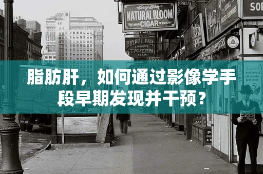 脂肪肝，如何通过影像学手段早期发现并干预？