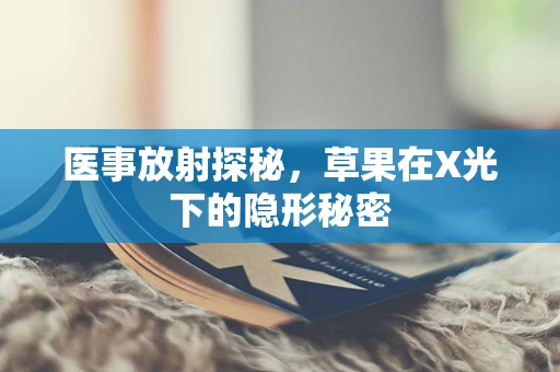 医事放射探秘，草果在X光下的隐形秘密