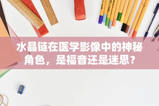 水晶链在医学影像中的神秘角色，是福音还是迷思？