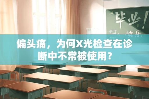 偏头痛，为何X光检查在诊断中不常被使用？