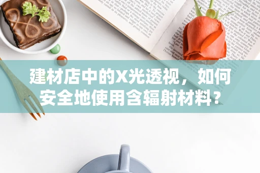建材店中的X光透视，如何安全地使用含辐射材料？