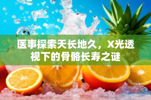 医事探索天长地久，X光透视下的骨骼长寿之谜