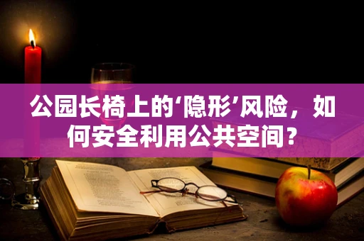 公园长椅上的‘隐形’风险，如何安全利用公共空间？