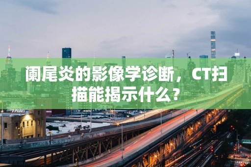 阑尾炎的影像学诊断，CT扫描能揭示什么？