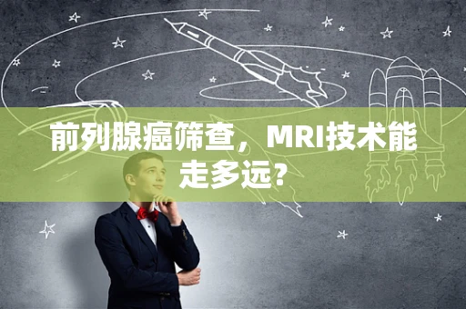 前列腺癌筛查，MRI技术能走多远？