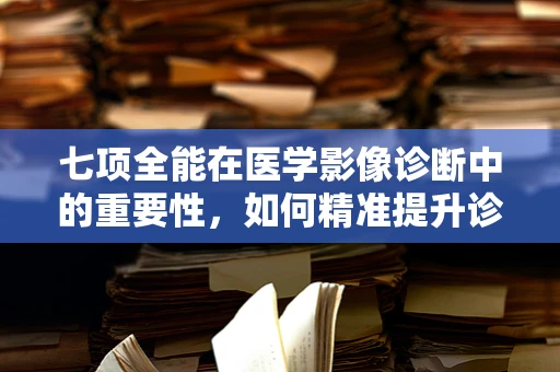 七项全能在医学影像诊断中的重要性，如何精准提升诊断能力？