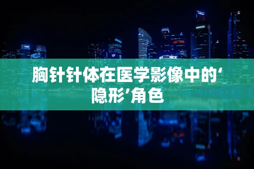 胸针针体在医学影像中的‘隐形’角色
