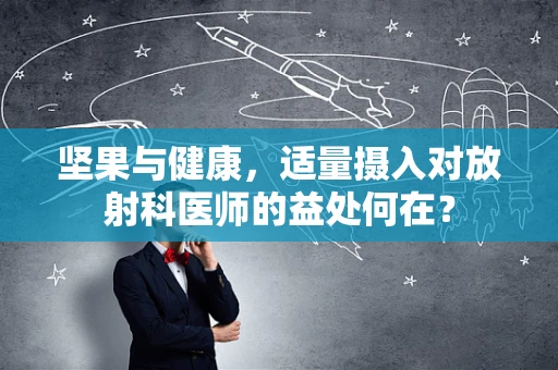 坚果与健康，适量摄入对放射科医师的益处何在？