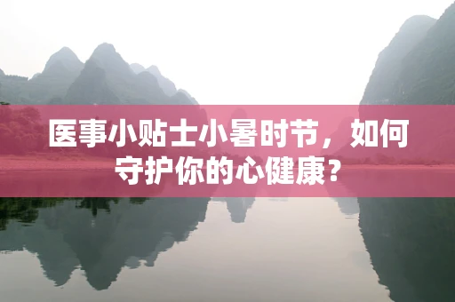 医事小贴士小暑时节，如何守护你的心健康？