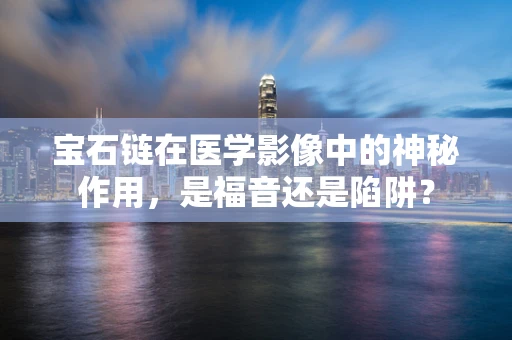 宝石链在医学影像中的神秘作用，是福音还是陷阱？