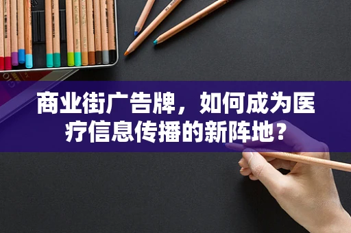 商业街广告牌，如何成为医疗信息传播的新阵地？