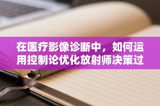 在医疗影像诊断中，如何运用控制论优化放射师决策过程？