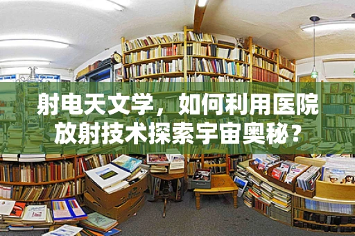 射电天文学，如何利用医院放射技术探索宇宙奥秘？