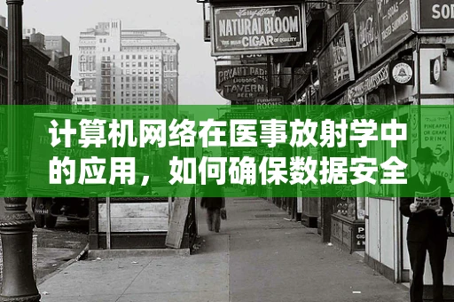 计算机网络在医事放射学中的应用，如何确保数据安全与高效传输？