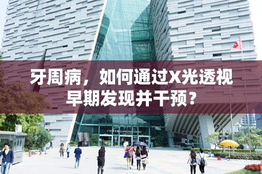牙周病，如何通过X光透视早期发现并干预？
