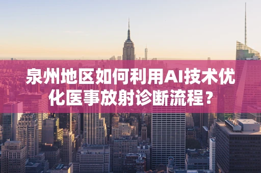 泉州地区如何利用AI技术优化医事放射诊断流程？