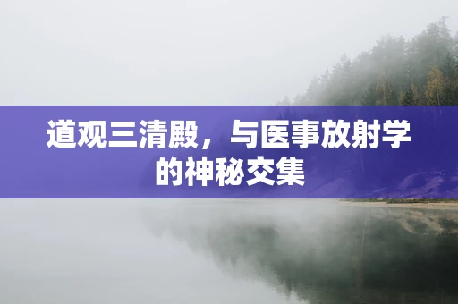 道观三清殿，与医事放射学的神秘交集