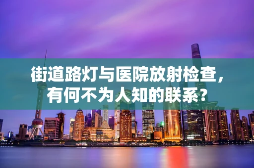 街道路灯与医院放射检查，有何不为人知的联系？