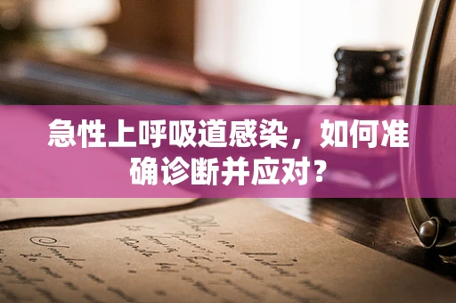 急性上呼吸道感染，如何准确诊断并应对？
