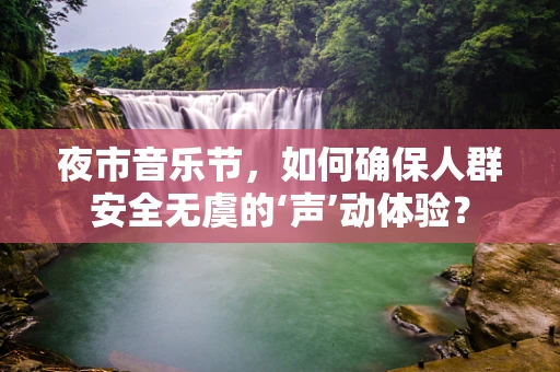 夜市音乐节，如何确保人群安全无虞的‘声’动体验？