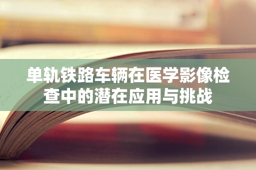 单轨铁路车辆在医学影像检查中的潜在应用与挑战