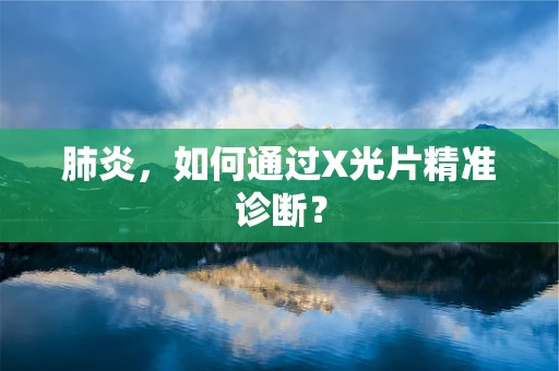肺炎，如何通过X光片精准诊断？