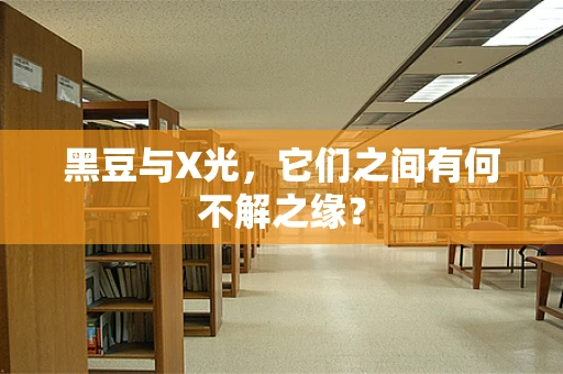 黑豆与X光，它们之间有何不解之缘？