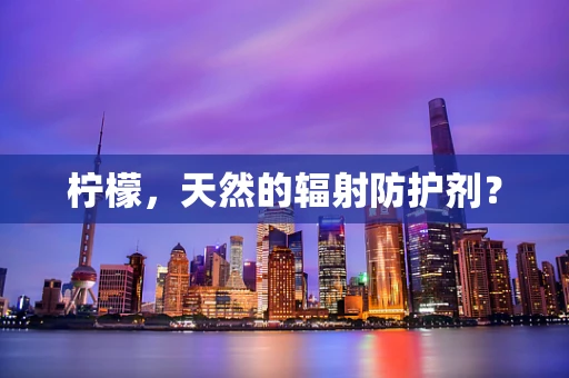 柠檬，天然的辐射防护剂？