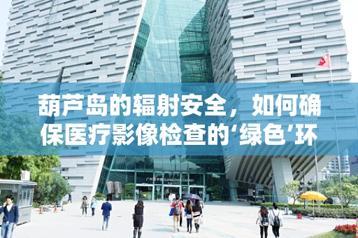 葫芦岛的辐射安全，如何确保医疗影像检查的‘绿色’环境？