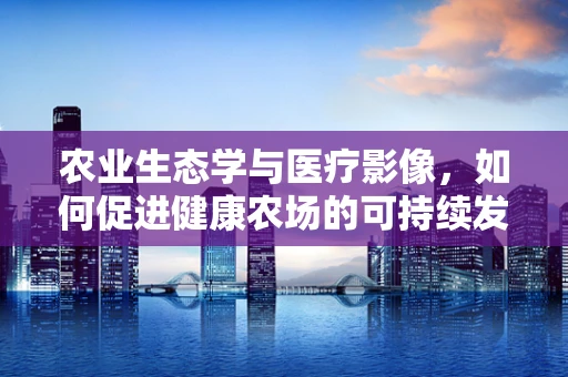 农业生态学与医疗影像，如何促进健康农场的可持续发展？