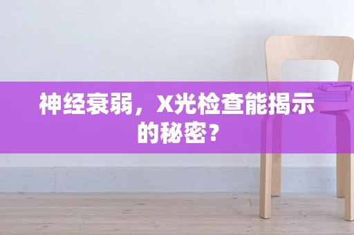 神经衰弱，X光检查能揭示的秘密？